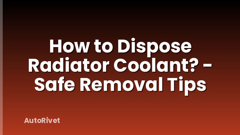 How to Dispose Radiator Coolant? - Safe Removal Tips