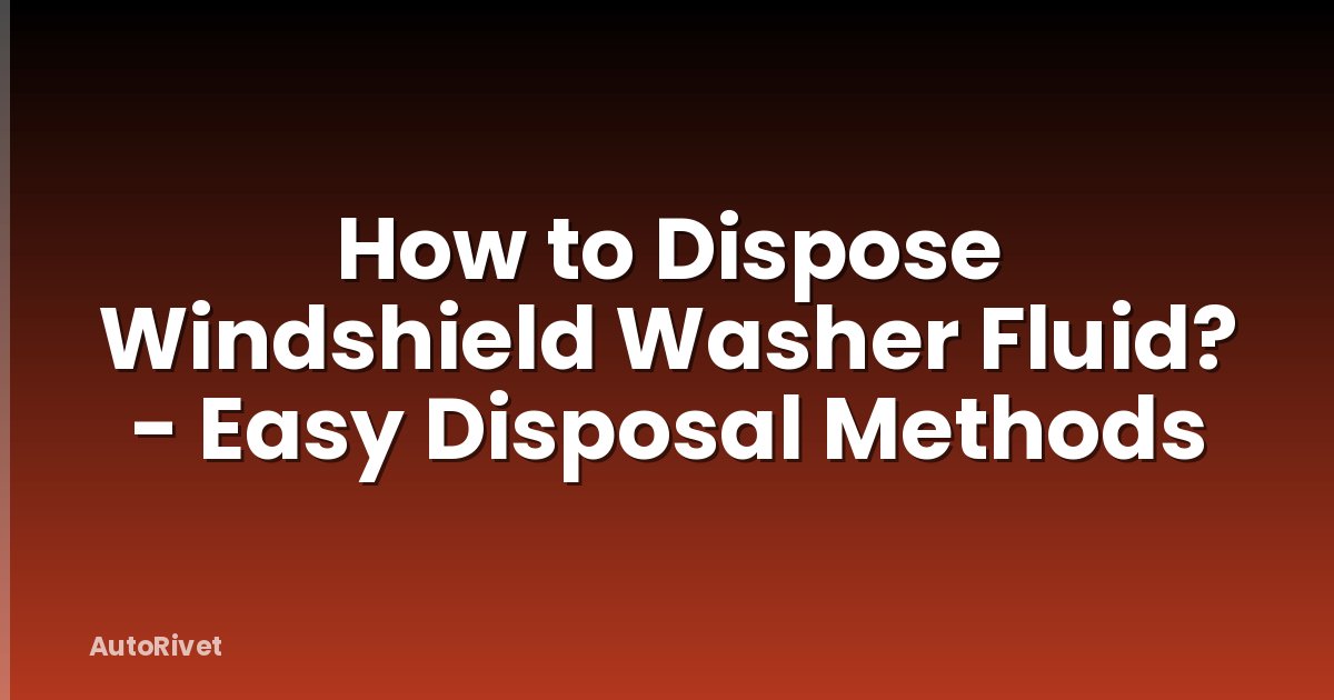 How to Dispose Windshield Washer Fluid? - Easy Disposal Methods