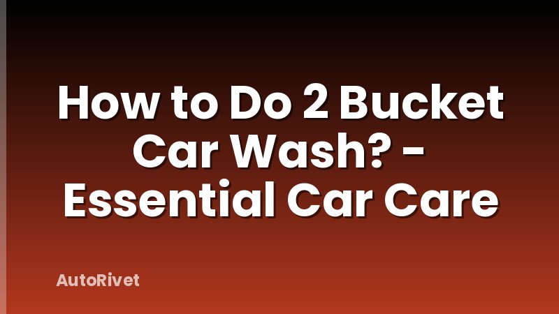 How to Do 2 Bucket Car Wash? - Essential Car Care