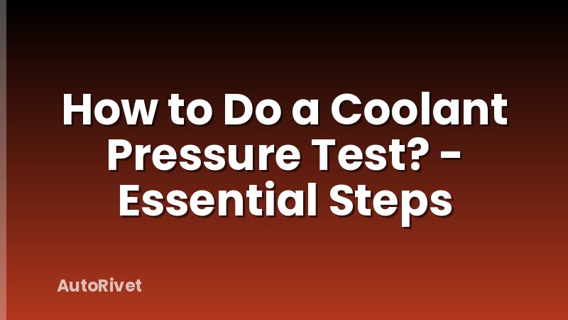 How to Do a Coolant Pressure Test? - Essential Steps