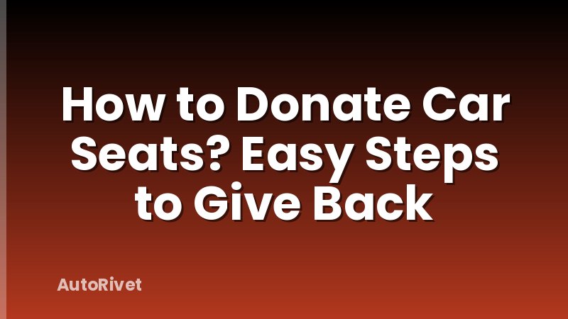 How to Donate Car Seats? Easy Steps to Give Back
