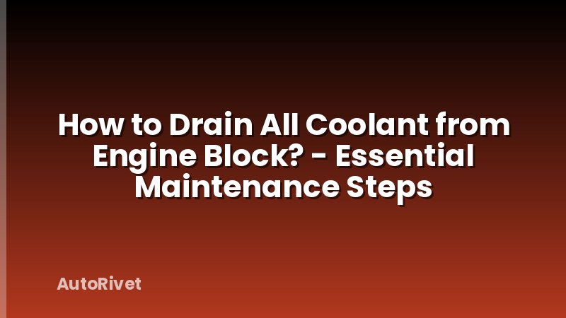 How to Drain All Coolant from Engine Block? - Essential Maintenance Steps