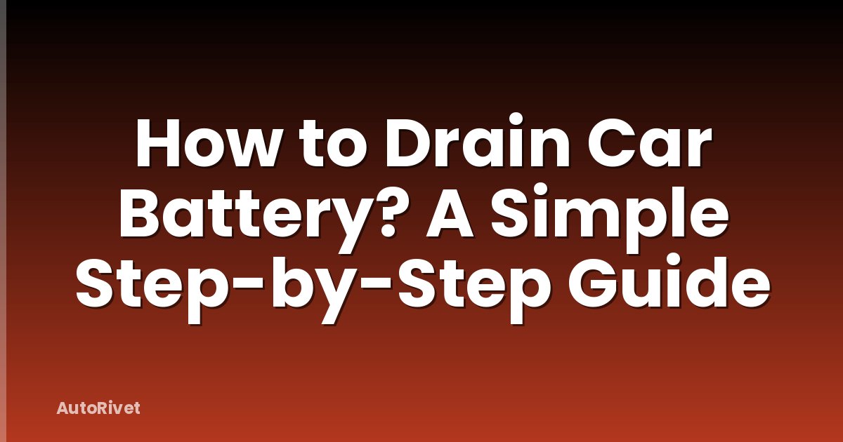 How to Drain Car Battery? A Simple Step-by-Step Guide