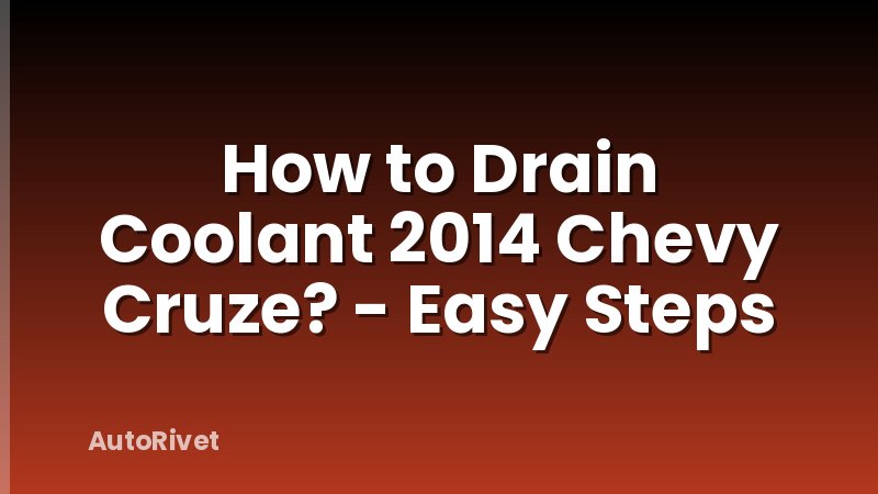 How to Drain Coolant 2014 Chevy Cruze? - Easy Steps