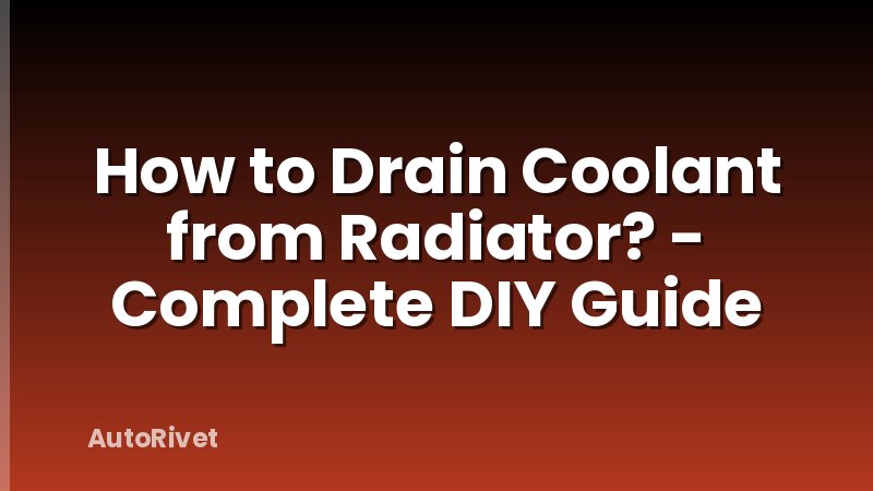 How to Drain Coolant from Radiator? - Complete DIY Guide