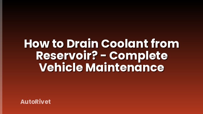 How to Drain Coolant from Reservoir? - Complete Vehicle Maintenance