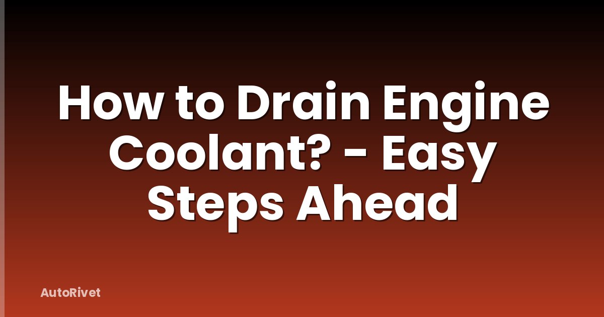 How to Drain Engine Coolant? - Easy Steps Ahead