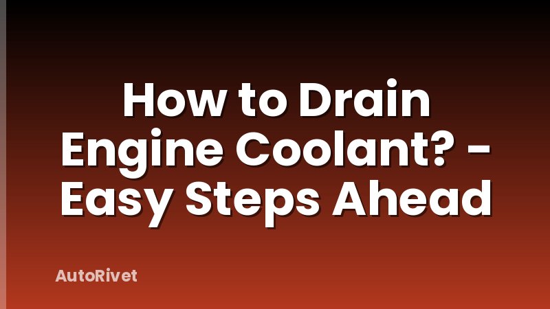 How to Drain Engine Coolant? - Easy Steps Ahead