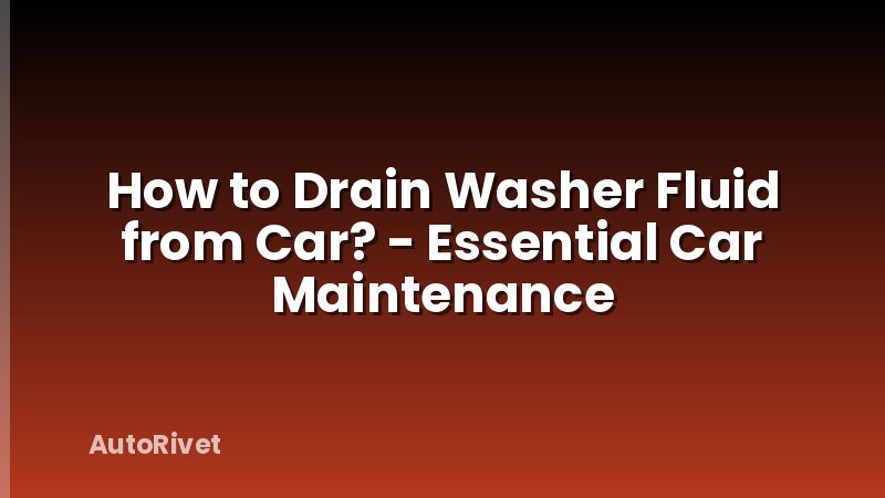How to Drain Washer Fluid from Car? - Essential Car Maintenance