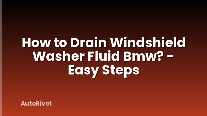 How to Drain Windshield Washer Fluid Bmw? - Easy Steps