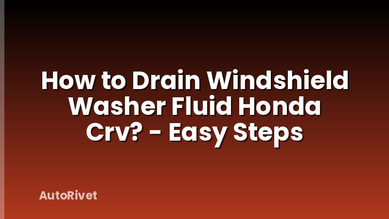 How to Drain Windshield Washer Fluid Honda Crv? - Easy Steps