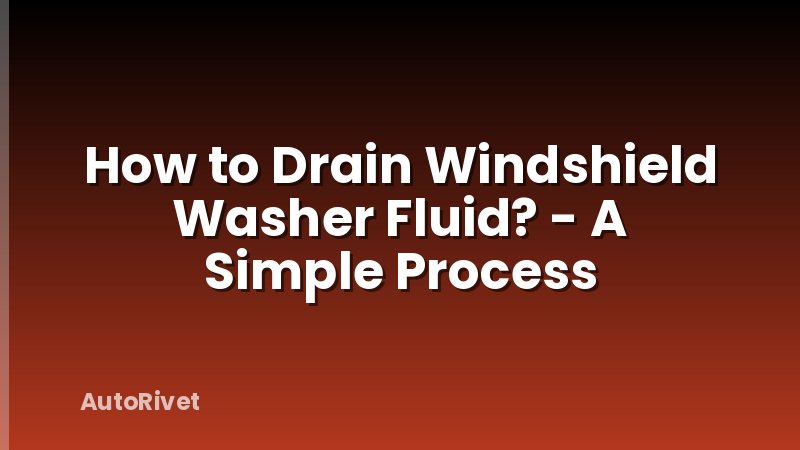How to Drain Windshield Washer Fluid? - A Simple Process