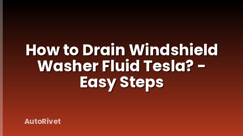 How to Drain Windshield Washer Fluid Tesla? - Easy Steps