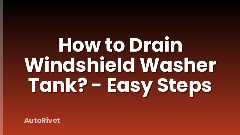 How to Drain Windshield Washer Tank? - Easy Steps