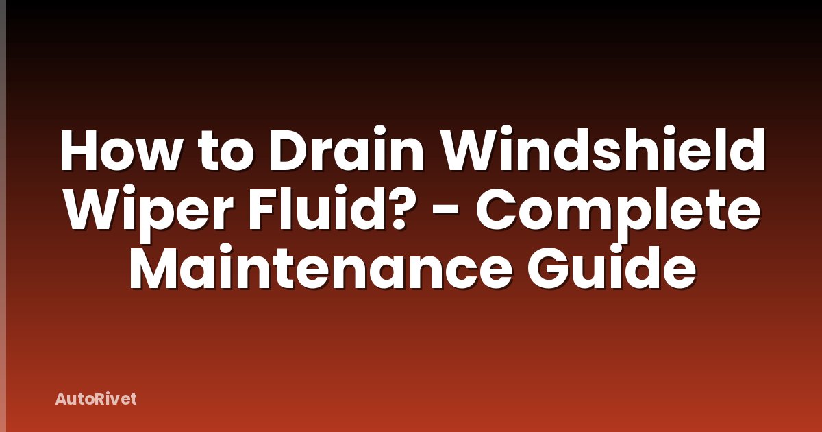 How to Drain Windshield Wiper Fluid? - Complete Maintenance Guide