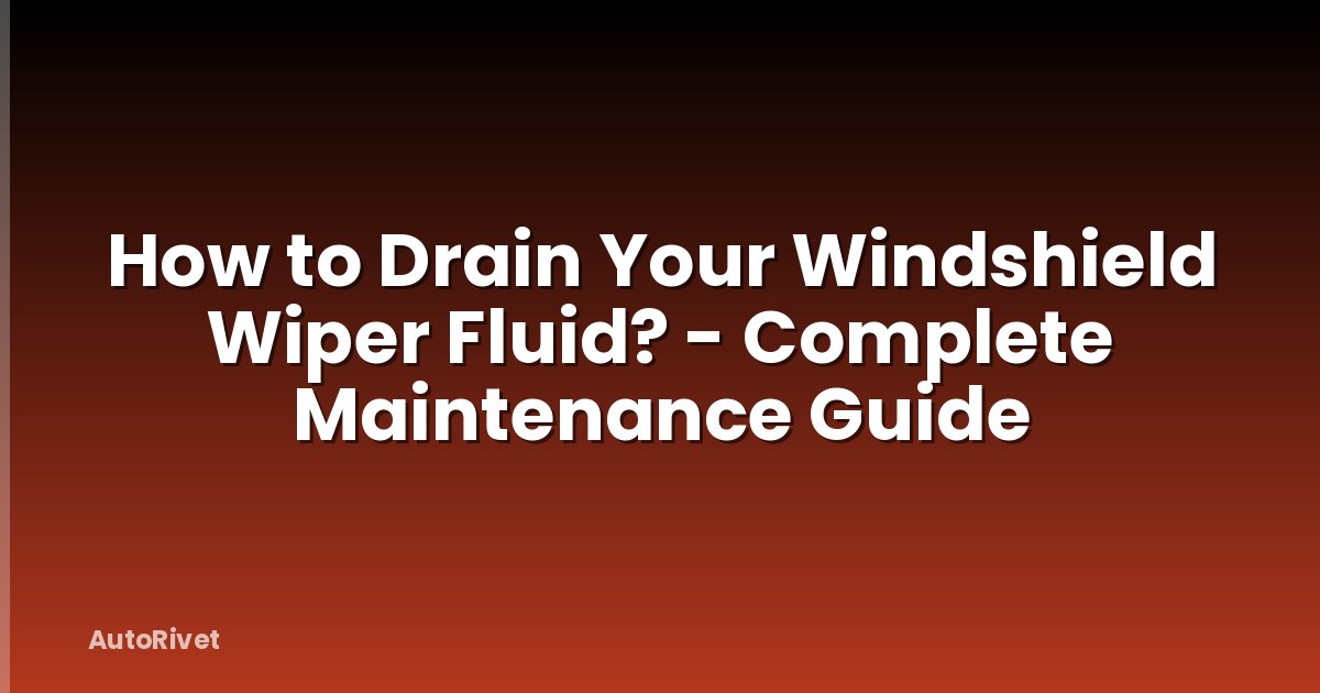 How to Drain Your Windshield Wiper Fluid? - Complete Maintenance Guide