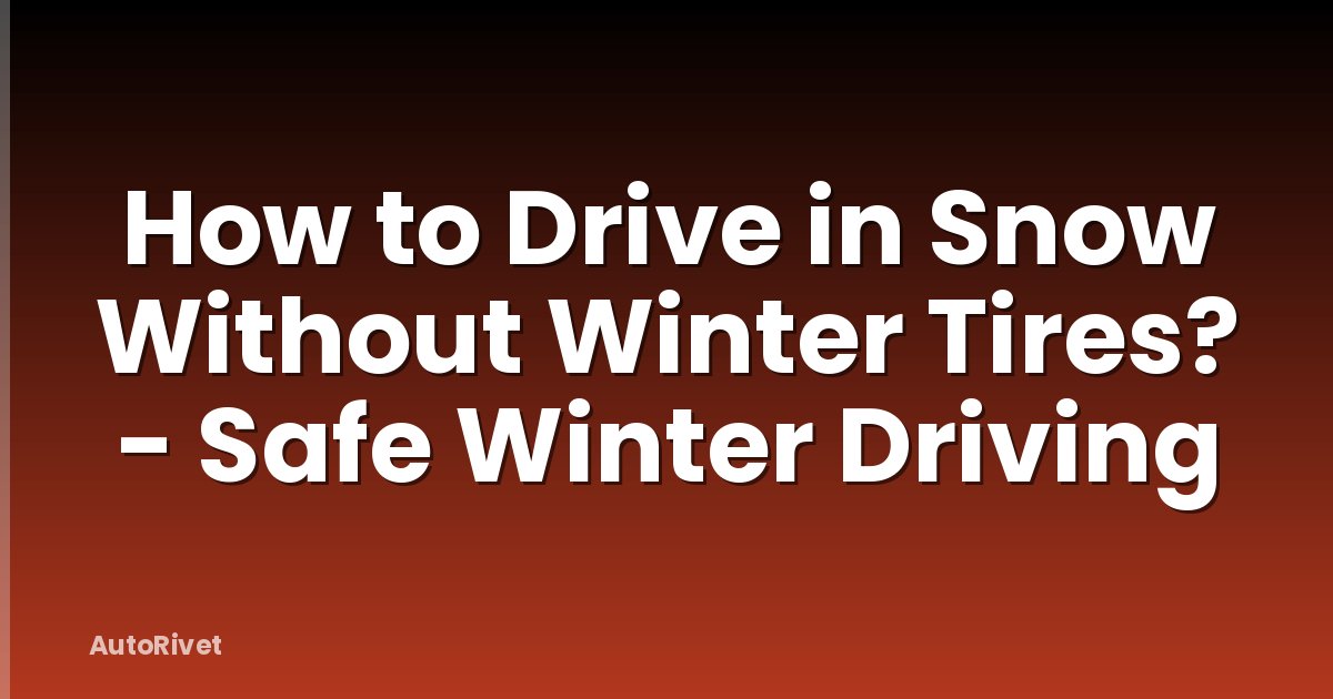 How to Drive in Snow Without Winter Tires? - Safe Winter Driving