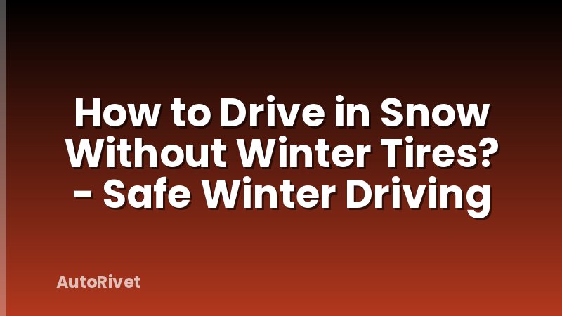 How to Drive in Snow Without Winter Tires? - Safe Winter Driving