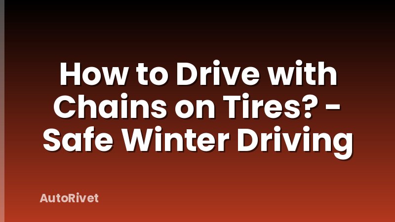 How to Drive with Chains on Tires? - Safe Winter Driving