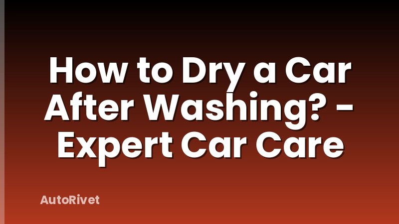 How to Dry a Car After Washing? - Expert Car Care