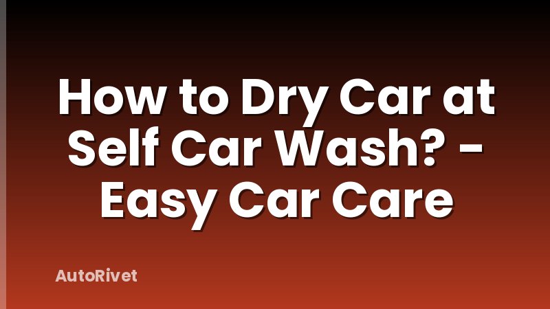How to Dry Car at Self Car Wash? - Easy Car Care