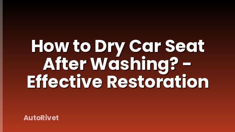 How to Dry Car Seat After Washing? - Effective Restoration