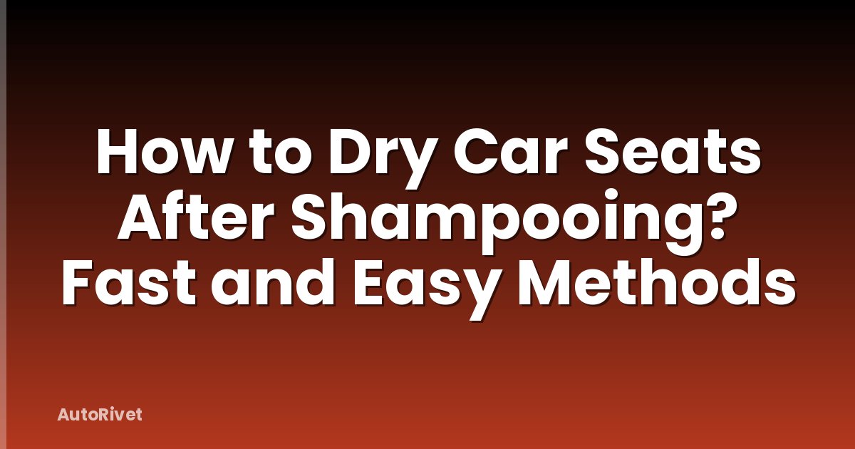 How to Dry Car Seats After Shampooing? Fast and Easy Methods