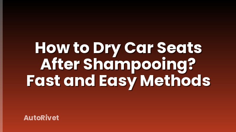 How to Dry Car Seats After Shampooing? Fast and Easy Methods