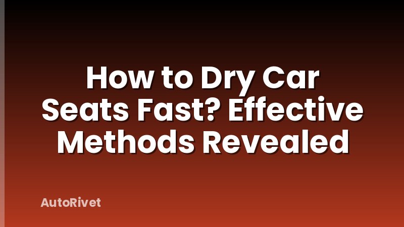 How to Dry Car Seats Fast? Effective Methods Revealed