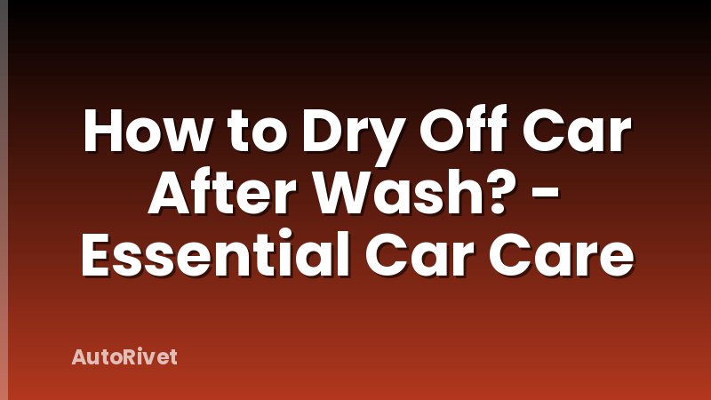 How to Dry Off Car After Wash? - Essential Car Care