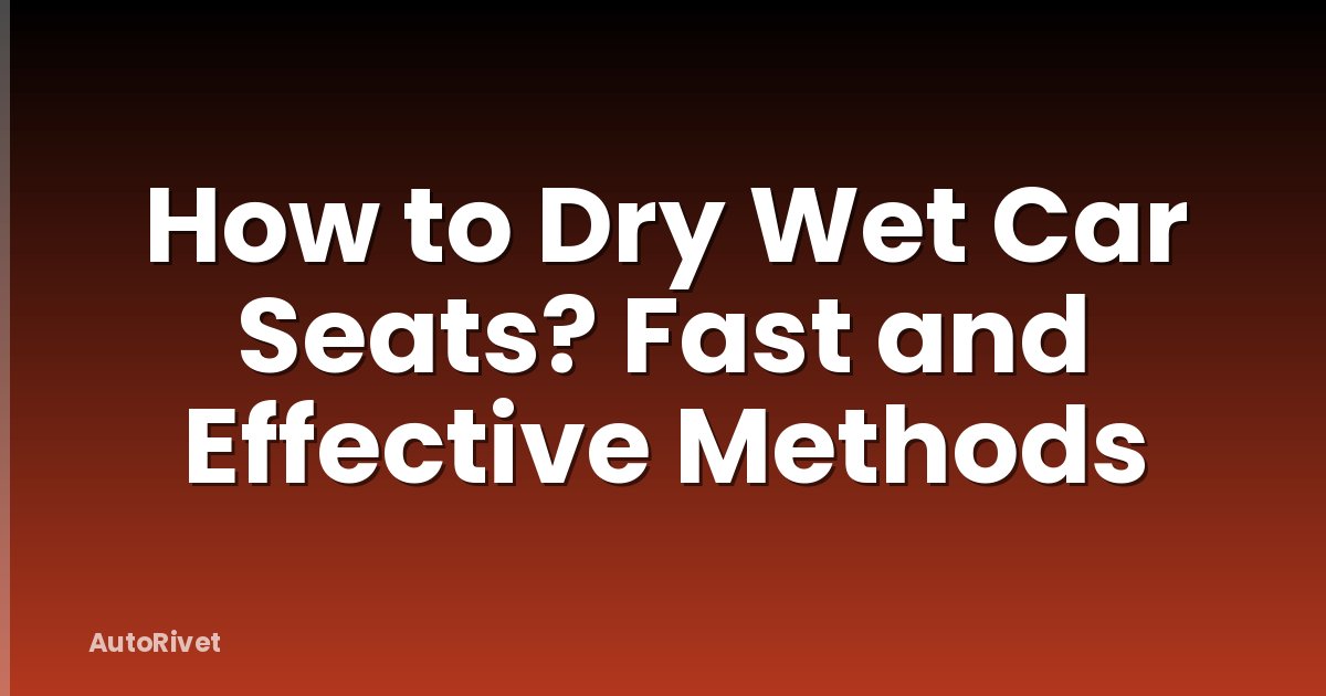 How to Dry Wet Car Seats? Fast and Effective Methods