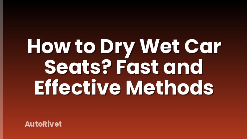 How to Dry Wet Car Seats? Fast and Effective Methods