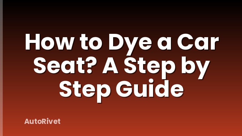 How to Dye a Car Seat? A Step by Step Guide