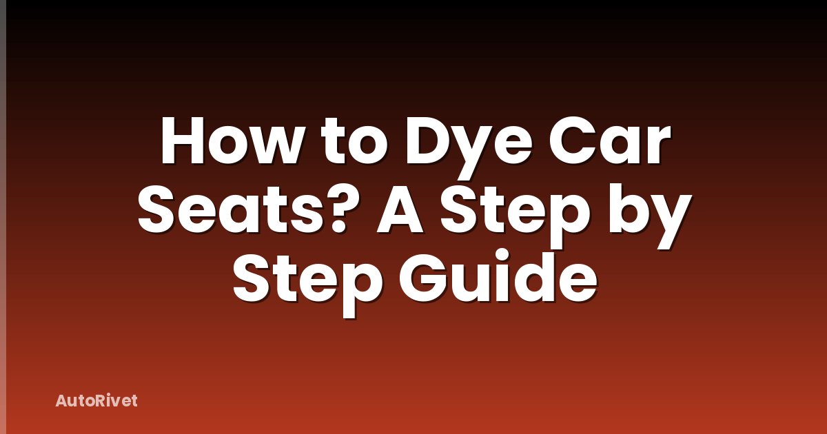 How to Dye Car Seats? A Step by Step Guide