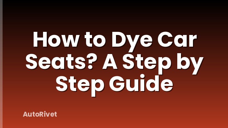 How to Dye Car Seats? A Step by Step Guide