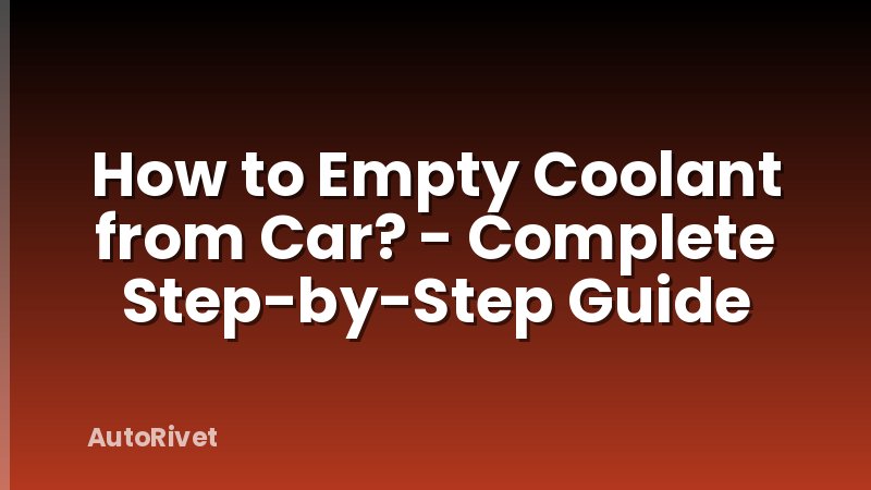 How to Empty Coolant from Car? - Complete Step-by-Step Guide