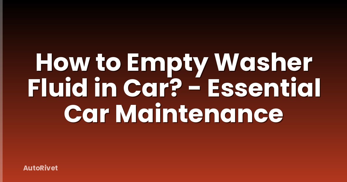 How to Empty Washer Fluid in Car? - Essential Car Maintenance