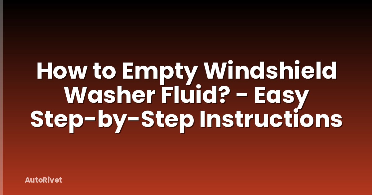 How to Empty Windshield Washer Fluid? - Easy Step-by-Step Instructions