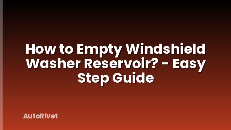 How to Empty Windshield Washer Reservoir? - Easy Step Guide