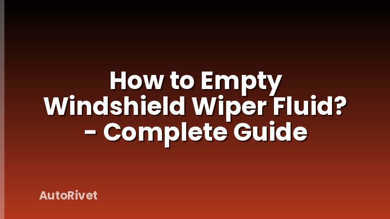 How to Empty Windshield Wiper Fluid? - Complete Guide