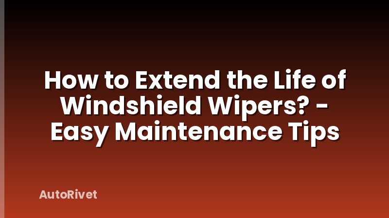 How to Extend the Life of Windshield Wipers? - Easy Maintenance Tips