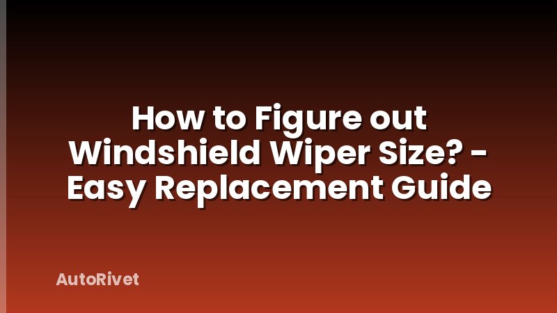 How to Figure out Windshield Wiper Size? - Easy Replacement Guide