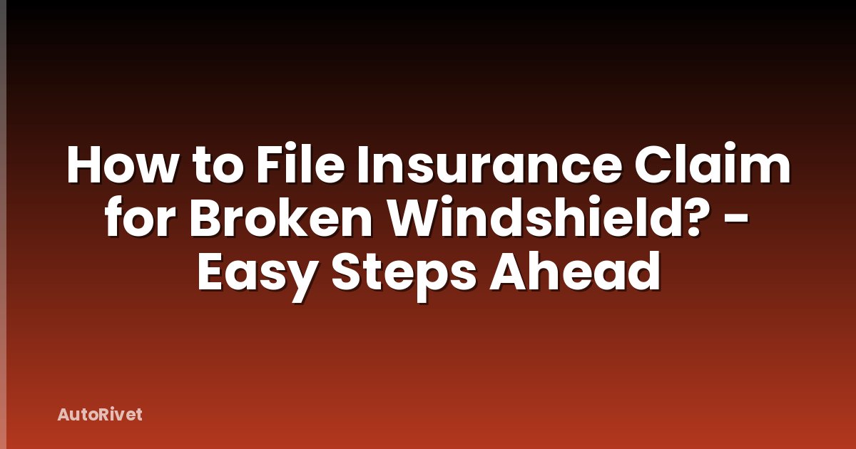 How to File Insurance Claim for Broken Windshield? - Easy Steps Ahead