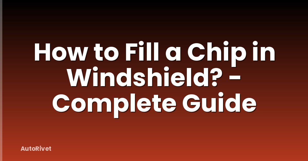 How to Fill a Chip in Windshield? - Complete Guide