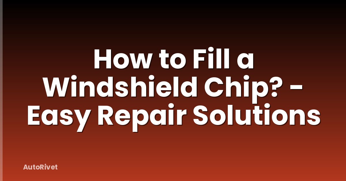 How to Fill a Windshield Chip? - Easy Repair Solutions