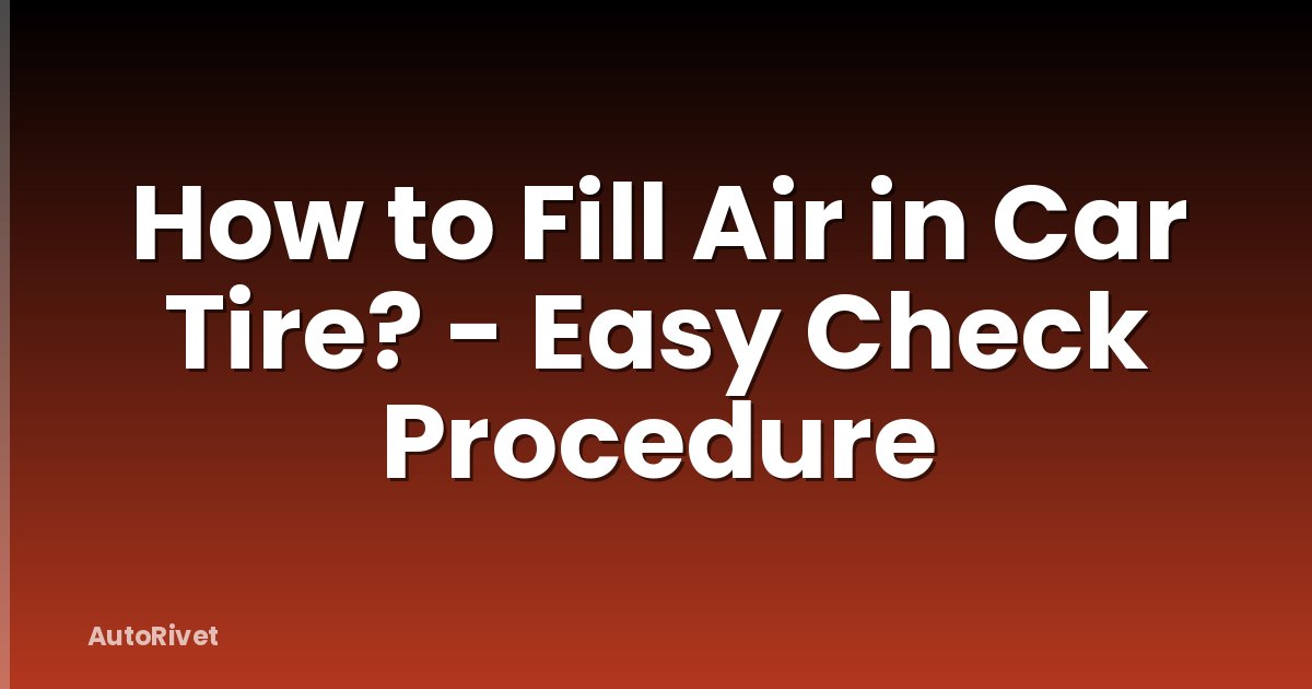 How to Fill Air in Car Tire? - Easy Check Procedure