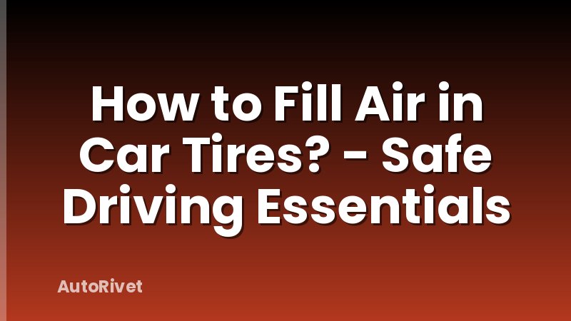 How to Fill Air in Car Tires? - Safe Driving Essentials