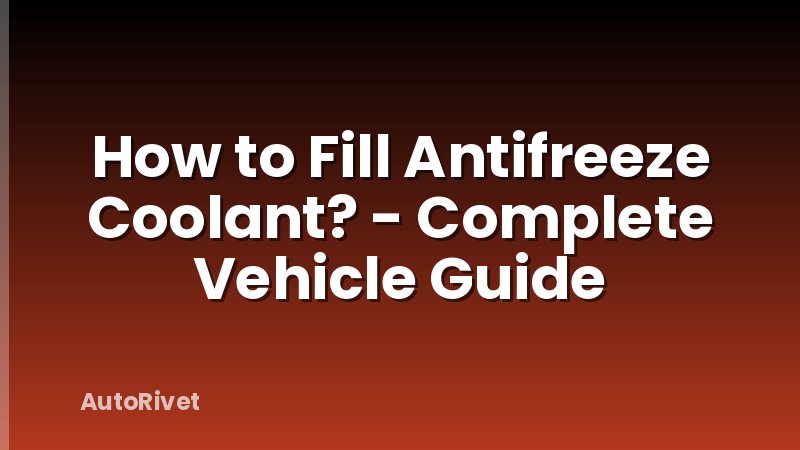 How to Fill Antifreeze Coolant? - Complete Vehicle Guide