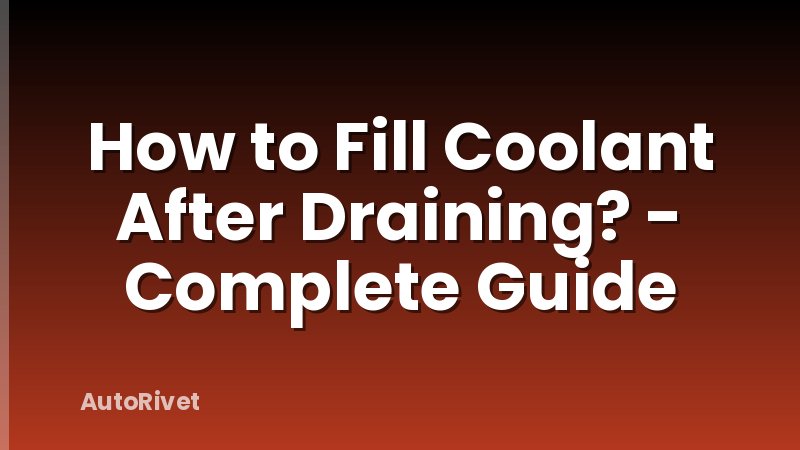 How to Fill Coolant After Draining? - Complete Guide