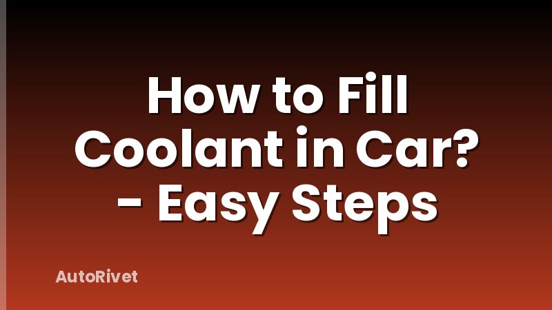 How to Fill Coolant in Car? - Easy Steps